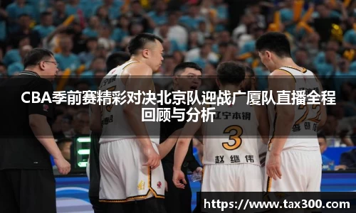 CBA季前赛精彩对决北京队迎战广厦队直播全程回顾与分析