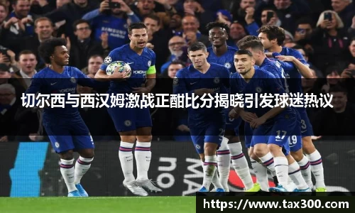 切尔西与西汉姆激战正酣比分揭晓引发球迷热议
