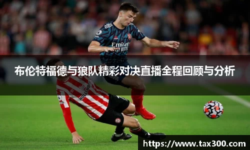 布伦特福德与狼队精彩对决直播全程回顾与分析