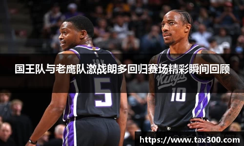 国王队与老鹰队激战朗多回归赛场精彩瞬间回顾