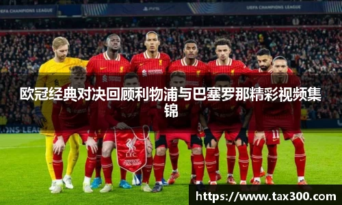 欧冠经典对决回顾利物浦与巴塞罗那精彩视频集锦