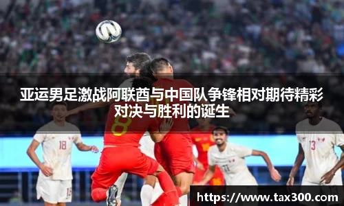 亚运男足激战阿联酋与中国队争锋相对期待精彩对决与胜利的诞生