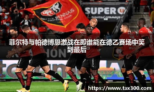 菲尔特与帕德博恩激战在即谁能在德乙赛场中笑到最后