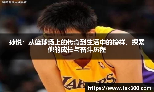 孙悦：从篮球场上的传奇到生活中的榜样，探索他的成长与奋斗历程
