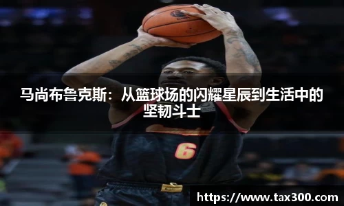 马尚布鲁克斯：从篮球场的闪耀星辰到生活中的坚韧斗士