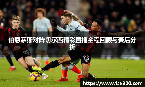 伯恩茅斯对阵切尔西精彩直播全程回顾与赛后分析