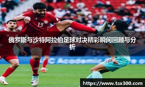 俄罗斯与沙特阿拉伯足球对决精彩瞬间回顾与分析