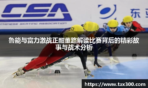 鲁能与富力激战正酣董路解读比赛背后的精彩故事与战术分析