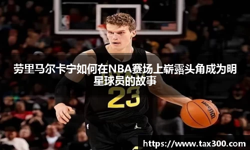 劳里马尔卡宁如何在NBA赛场上崭露头角成为明星球员的故事