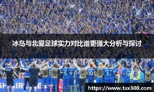 冰岛与北爱足球实力对比谁更强大分析与探讨