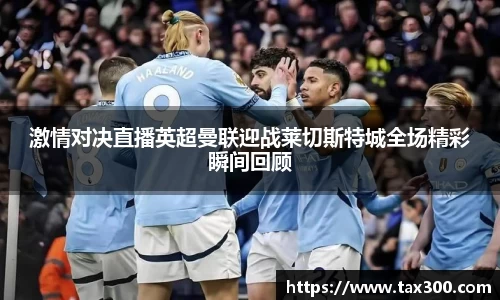 激情对决直播英超曼联迎战莱切斯特城全场精彩瞬间回顾